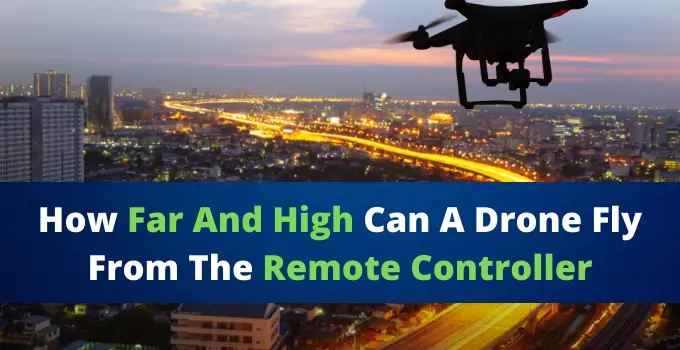 How Far and High Can A Drone Fly From The Remote Controller